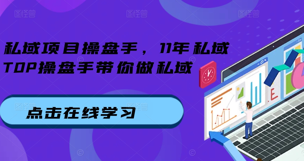 私域项目操盘手，11年私域TOP操盘手带你做私域